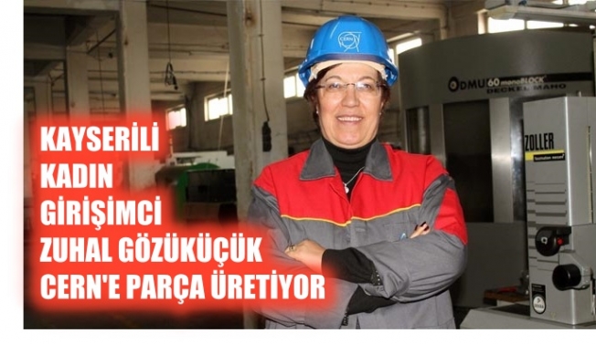 Kayserili kadın girişimci Zuhal Gözüküçük, CERN'e parça üretiyor