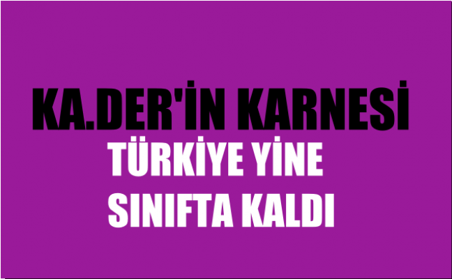 KA.DER'in  8 Mart karnesi; Türkiye Yine Sınıfta Kaldı: “Olağanüstü” Eşitsizlik Devam Ediyor
