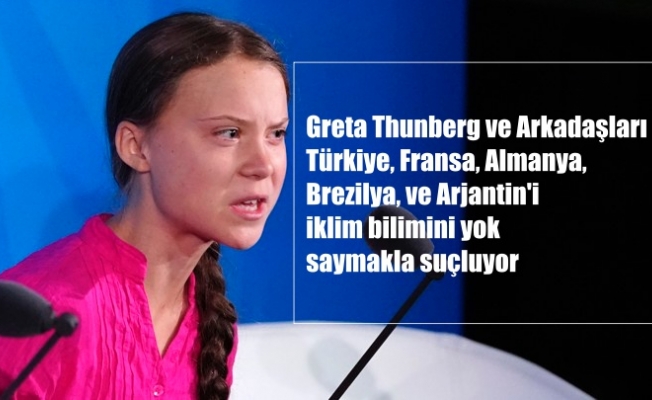 Greta Thunberg ve arkadaşları, Türkiye'nin de dahil olduğu 5 ülkeyi iklim bilimini yok saymakla suçluyor