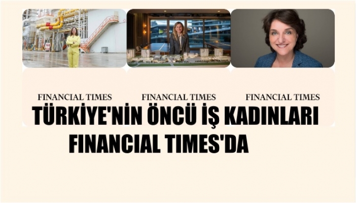 Financial Times, Türkiye'den Öncü İş Kadınlarına Yer Verdi