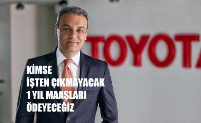 Toyota Türkiye CEO’su Bozkurt, "Kimse işten çıkarılmayacak, 1 yıl satış yapmasak da maaş ödeyeceğiz"