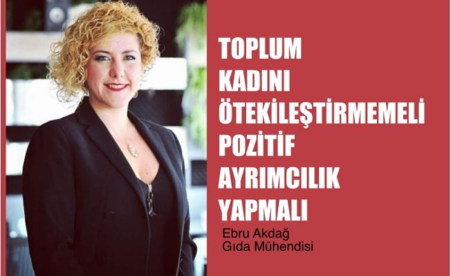 Ebru Akdağ, Toplum Kadını Ötekileştirmemeli Desteklemeli