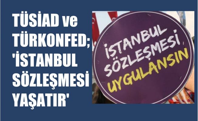 TÜSİAD ve TÜRKONFED, İstanbul Sözleşmesi Yaşatır Diyor