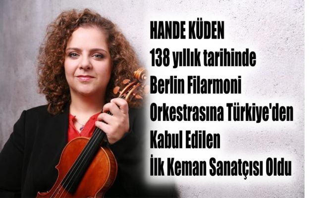 Hande Küden, Berlin Filarmoni Orkestrası’na Türkiye’den Kabul Edilen İlk Keman Sanatçısı Oldu