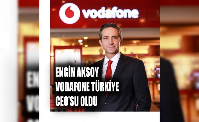 Vodafone Türkiye CEO'su Engin Aksoy Oldu
