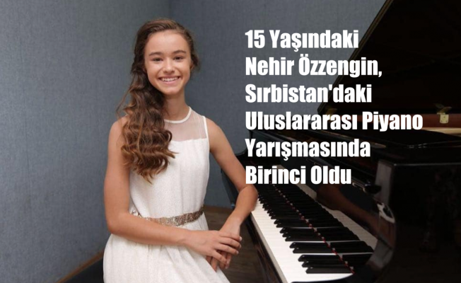 15 Yaşındaki Nehir Özzengin, Uluslararası Piyano Yarışmasında Birinci Oldu