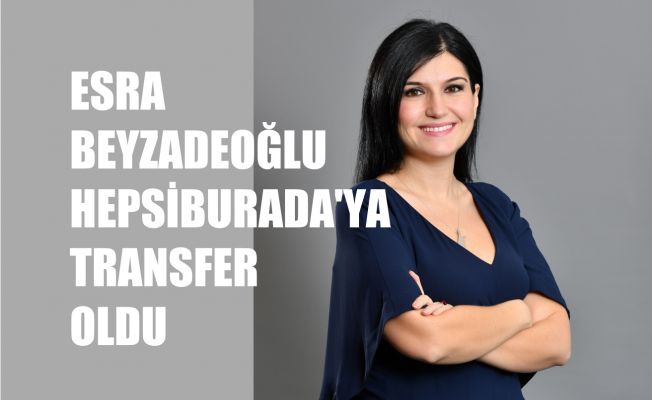 Hepsiburada'ya Transfer Olan Esra Beyzadeoğlu İK Grup Başkanlığı Yapacak