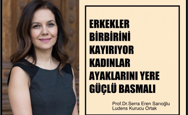 Serra Eren Sarıoğlu, "Erkekler Birbirini Kayırıyor, Kadınlar Ayaklarını Yere Güçlü Basmalı"