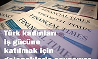 Financial Times yazdı: Türk kadınları iş gücüne katılmak için geleneklerle savaşıyor