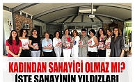 Türkiye'nin yıldız kadın sanayicileri; "Kadından Sanayici Olmaz Mı Dediniz?"