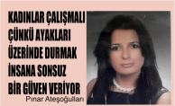 Pınar Ateşoğulları, "Kadınlar çalışmalı, çünkü ayakları üstünde durmak sonsuz bir güven veriyor"