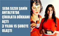 Seda Sezer Şahin, Antalya'da Çikolata Dükkanı Açtı, 3 yılda 15 Şube'ye Ulaştı