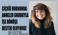BD Türkiye Genel Müdürü Ayşe Şanlıoğlu, "Çiçeği Burnunda Anneler Grubu İle İşe Dönüşü Kolaylaştırıyoruz"